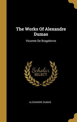 The Works Of Alexandre Dumas: Vicomte De Bragelonne by Dumas, Alexandre