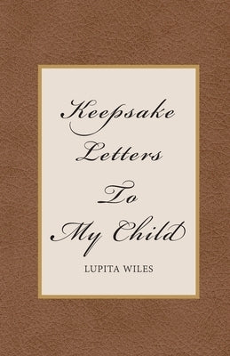 Keepsake Letters To My Child by Wiles, Lupita