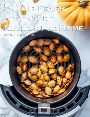 50 Air Fryer Adventure Recipes for Home by Johnson, Kelly
