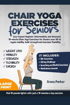 Chair Yoga Exercises for Seniors: Low-Impact Beginner, Intermediate, and Advanced, 10-Minute Chair Yoga Exercises For Seniors Over 60 To Regain Mobili by Parker, Grace