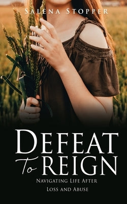 Defeat To Reign: Navigating Life After Loss and Abuse by Stopper, Salena