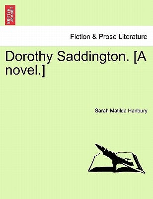 Dorothy Saddington. [A Novel.] by Hanbury, Sarah Matilda