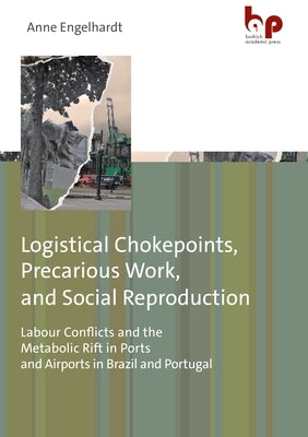 Logistical Chokepoints, Precarious Work, and Social Reproduction: Labour Conflicts and the Metabolic Rift in Ports and Airports in Brazil and Portugal by Engelhardt, Anne