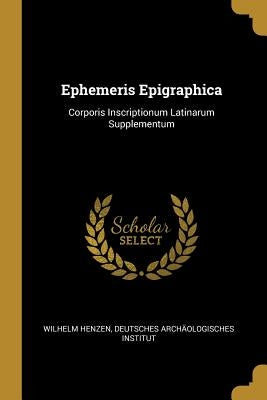 Ephemeris Epigraphica: Corporis Inscriptionum Latinarum Supplementum by Henzen, Deutsches Archäologisches Insti