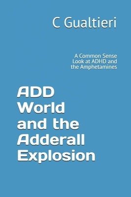 ADD World and the Adderall Explosion: A Common Sense Look at ADHD and the Amphetamines by Gualtieri, C. Thomas