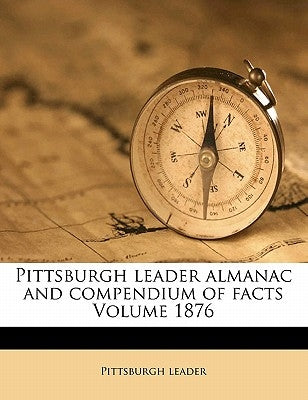 Pittsburgh Leader Almanac and Compendium of Facts Volume 1876 by Leader, Pittsburgh