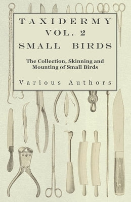 Taxidermy Vol. 2 Small Birds - The Collection, Skinning and Mounting of Small Birds by Various