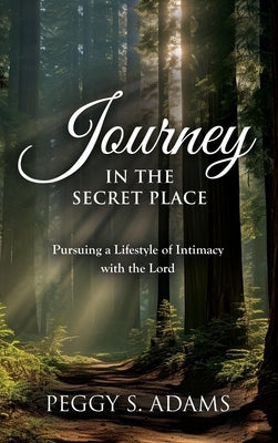 Journey in the Secret Place: Pursuing a Lifestyle of Intimacy with the Lord by Adams, Peggy