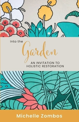 Into the Garden: An invitation to holistic restoration by Zombos, Michelle