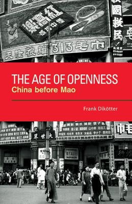 The Age of Openness: China Before Mao by Dikötter, Frank