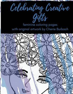 Celebrating Creative Gifts: feminine coloring pages with original artwork by Cherie Burbach by Burbach, Cherie