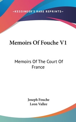 Memoirs Of Fouche V1: Memoirs Of The Court Of France by Fouche, Joseph