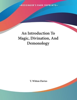 An Introduction To Magic, Divination, And Demonology by Davies, T. Witton