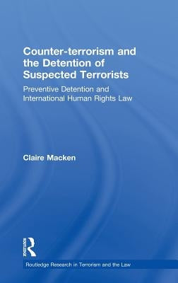 Counter-Terrorism and the Detention of Suspected Terrorists: Preventive Detention and International Human Rights Law by Macken, Claire