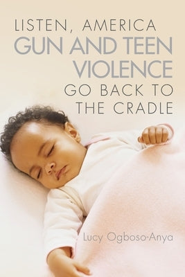 Listen, America Gun and Teen Violence Go Back To The Cradle by Ogboso-Anya, Lucy