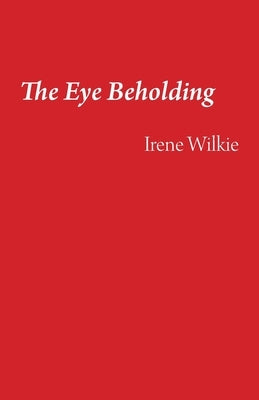 The Eye Beholding by Wilkie, Irene