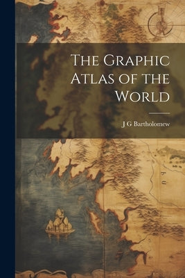 The Graphic Atlas of the World by Bartholomew, J. G.