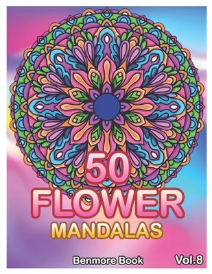 50 Flower Mandalas: Big Mandala Coloring Book for Adults 50 Images Stress Management Coloring Book For Relaxation, Meditation, Happiness a by Book, Benmore