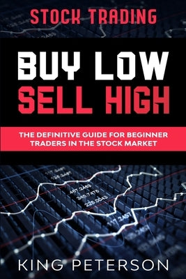 Stock Trading: BUY LOW SELL HIGH: The Definitive Guide For Beginner Traders In The Stock Market by Peterson, King