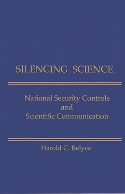 Silencing Science: National Security Controls & Scientific Communication by Relyea, Harold C.