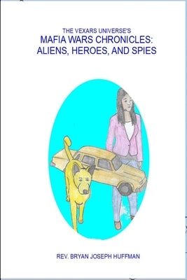 The Vexars Universe's Mafia Wars Chronicles: Aliens, Heroes, and Spies by Huffman, Bryan