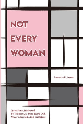 Not Every Woman: Questions Answered By Women 40 Plus Years Old, Never Married, And Childless by Joyner, Lauretta E.