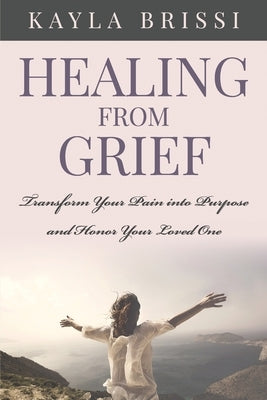 Healing from Grief: Transform Your Pain Into Purpose and Honor Your Loved One by Kr?er, Sonika