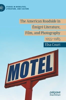 The American Roadside in Émigré Literature, Film, and Photography: 1955-1985 by Court, Elsa