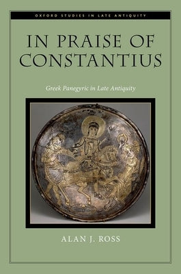 In Praise of Constantius: Greek Panegyric in Late Antiquity by Ross, Alan J.