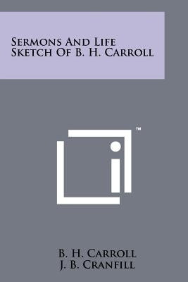 Sermons And Life Sketch Of B. H. Carroll by Carroll, B. H.