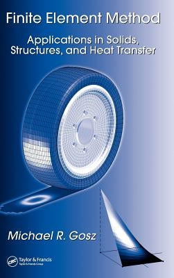 Finite Element Method: Applications in Solids, Structures, and Heat Transfer by Gosz, Michael R.