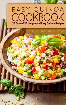 Easy Quinoa Cookbook: 50 Days of 50 Unique and Easy Quinoa Recipes by Maggie Chow, Chef