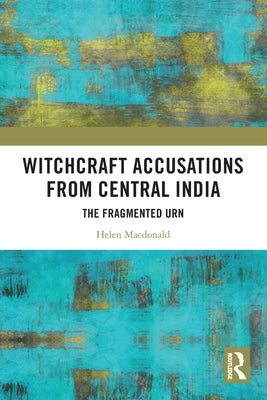 Witchcraft Accusations from Central India: The Fragmented Urn by MacDonald, Helen