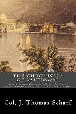 The Chronicles Of Baltimore: Being A Complete History Of "Baltimore Town" And Baltimore City From The Earliest Period To The Present Time. by Scharf, J. Thomas
