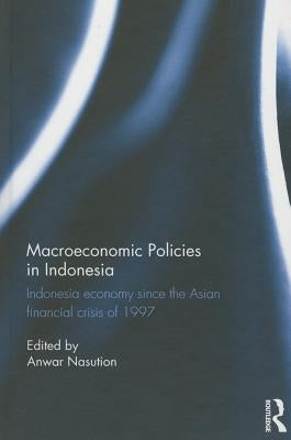 Macroeconomic Policies in Indonesia: Indonesia Economy Since the Asian Financial Crisis of 1997 by Nasution, Anwar