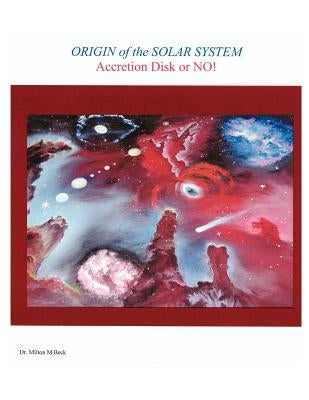 Origin of the Solar System: Accretion Disk or No! by Beck, Milton M.