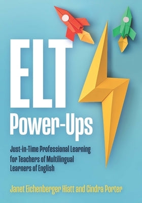 ELT Power-Ups: Just-In-Time Professional Learning for K-12 Teachers of Multilingual Learners of English by Eichenberger Hiatt, Janet