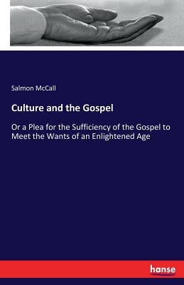Culture and the Gospel: Or a Plea for the Sufficiency of the Gospel to Meet the Wants of an Enlightened Age by McCall, Salmon