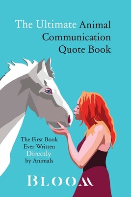 The Ultimate Animal Communication Quote Book: The First Book Ever Written Directly By Animals by Bloom, Johanna