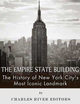 The Empire State Building: The History of New York City's Most Iconic Landmark by Charles River Editors