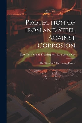 Protection of Iron and Steel Against Corrosion; the "standard" Galvanizing Process by Metal Treating and Equipment Co, New