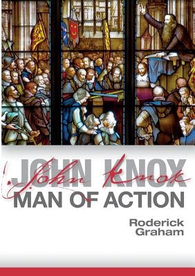 John Knox: Man of Action by Graham, Roderick