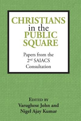 Christians in the Public Square: Papers from the 2nd SAIACS Consultation by Kumar, Nigel Ajay