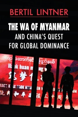 The Wa of Myanmar and China's Quest for Global Dominance by Lintner, Bertil