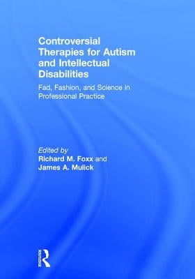 Controversial Therapies for Autism and Intellectual Disabilities: Fad, Fashion, and Science in Professional Practice by Foxx, Richard M.