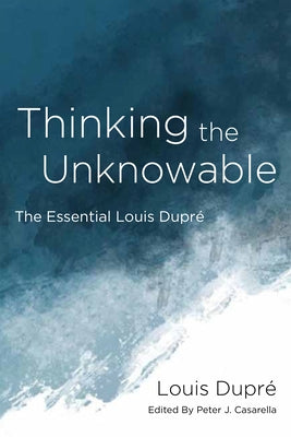 Thinking the Unknowable: The Essential Louis Dupré by Dupré, Louis