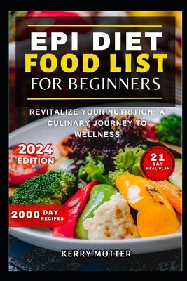 Epi Diet Food List for Beginners: Revitalize Your Nutrition: A Culinary Journey to Wellness by Motter, Kerry