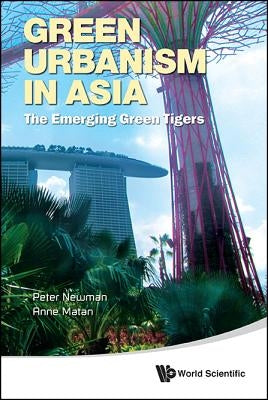 Green Urbanism in Asia: The Emerging Green Tigers by Newman, Peter