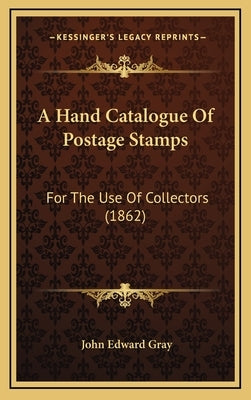 A Hand Catalogue Of Postage Stamps: For The Use Of Collectors (1862) by Gray, John Edward