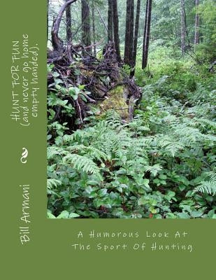 HUNT FOR FUN (and never go home empty handed).: A Humorous Look At The Sport Of Hunting by Armani, Bill a.